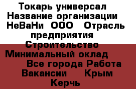 Токарь-универсал › Название организации ­ НеВаНи, ООО › Отрасль предприятия ­ Строительство › Минимальный оклад ­ 65 000 - Все города Работа » Вакансии   . Крым,Керчь